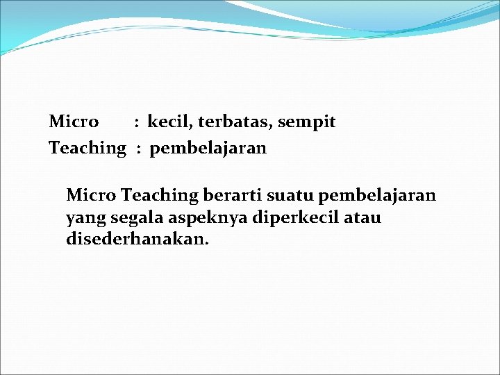 Micro : kecil, terbatas, sempit Teaching : pembelajaran Micro Teaching berarti suatu pembelajaran yang