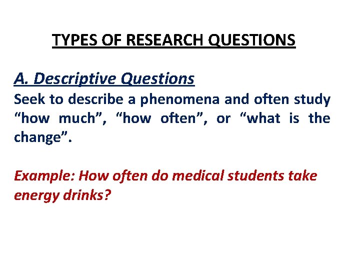 TYPES OF RESEARCH QUESTIONS A. Descriptive Questions Seek to describe a phenomena and often