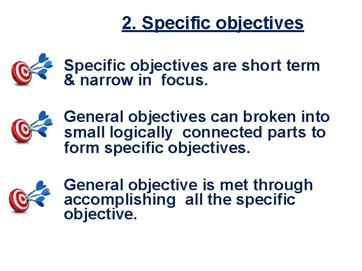 2. Specific objectives are short term & narrow in focus. General objectives can broken