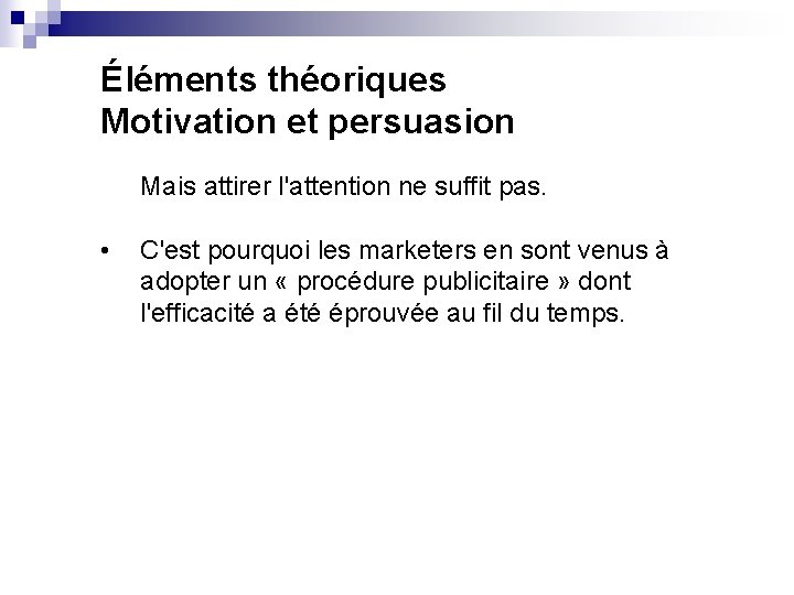 Éléments théoriques Motivation et persuasion Mais attirer l'attention ne suffit pas. • C'est pourquoi