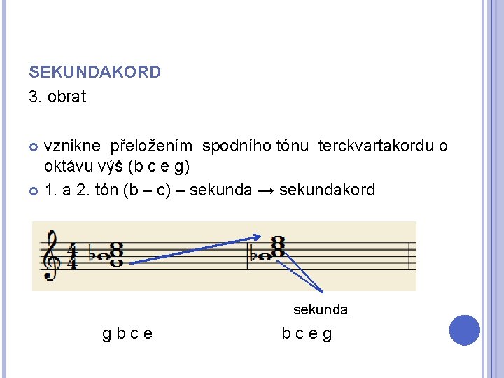 SEKUNDAKORD 3. obrat vznikne přeložením spodního tónu terckvartakordu o oktávu výš (b c e