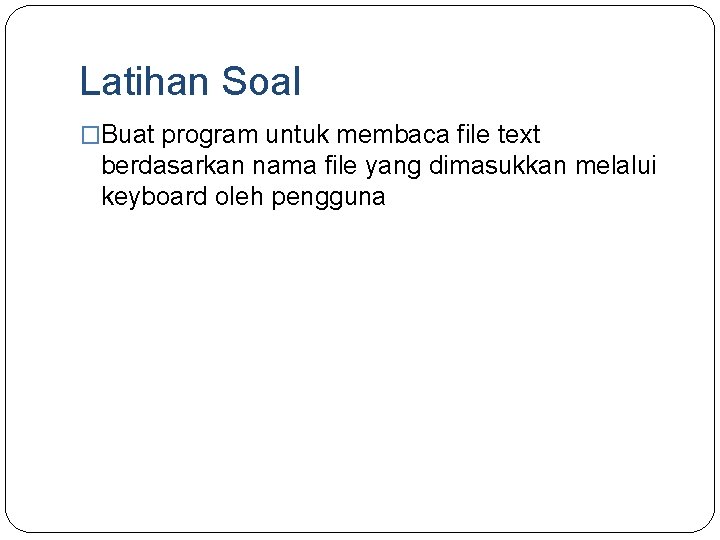 Latihan Soal �Buat program untuk membaca file text berdasarkan nama file yang dimasukkan melalui