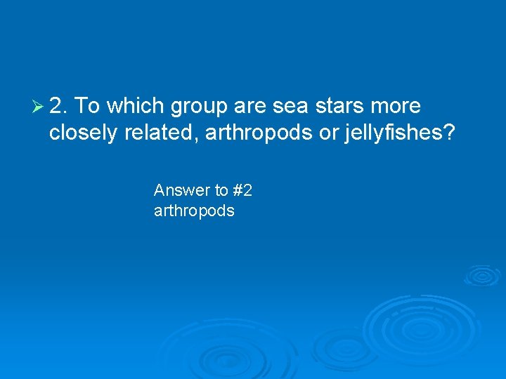 Ø 2. To which group are sea stars more closely related, arthropods or jellyfishes?