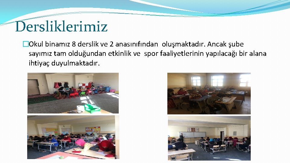Dersliklerimiz �Okul binamız 8 derslik ve 2 anasınıfından oluşmaktadır. Ancak şube sayımız tam olduğundan Dersliklerimiz �Okul binamız 8 derslik ve 2 anasınıfından oluşmaktadır. Ancak şube sayımız tam olduğundan