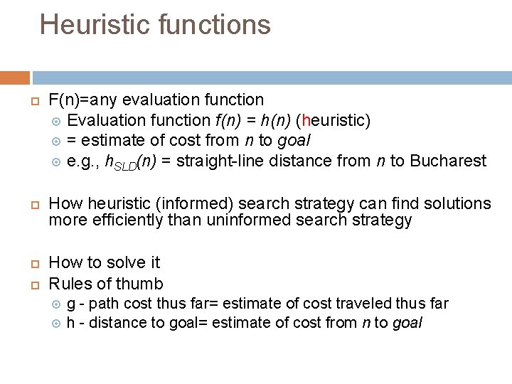 Heuristic functions F(n)=any evaluation function Evaluation function f(n) = h(n) (heuristic) = estimate of