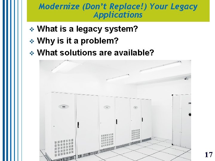 Modernize (Don’t Replace!) Your Legacy Applications What is a legacy system? v Why is