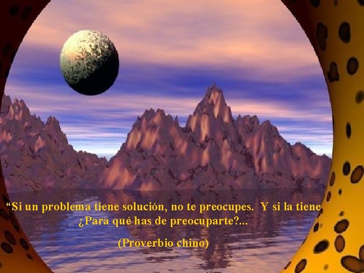 “Si un problema tiene solución, no te preocupes. Y si la tiene ¿Para qué