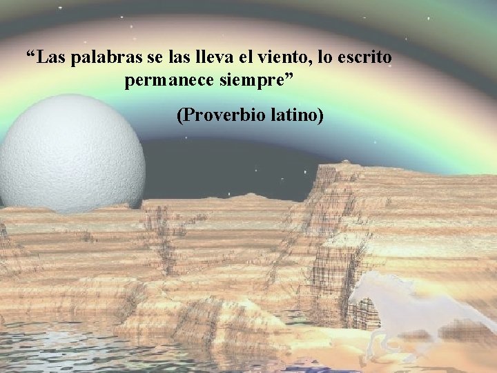 “Las palabras se las lleva el viento, lo escrito permanece siempre” (Proverbio latino) 