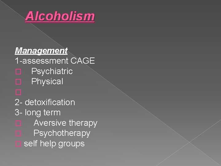 Alcoholism Management 1 -assessment CAGE � Psychiatric � Physical � 2 - detoxification 3