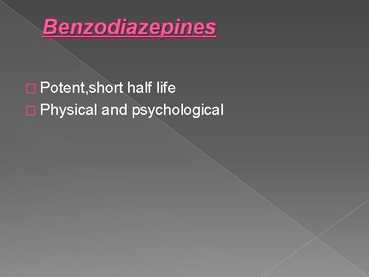 Benzodiazepines � Potent, short half life � Physical and psychological 