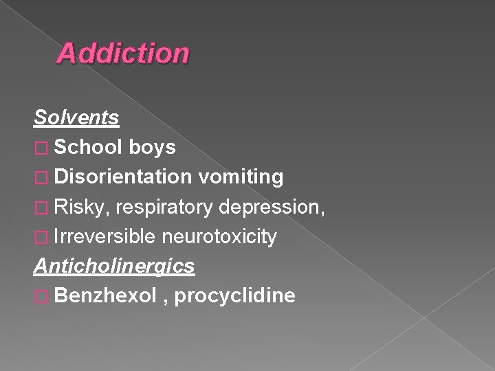 Addiction Solvents � School boys � Disorientation vomiting � Risky, respiratory depression, � Irreversible