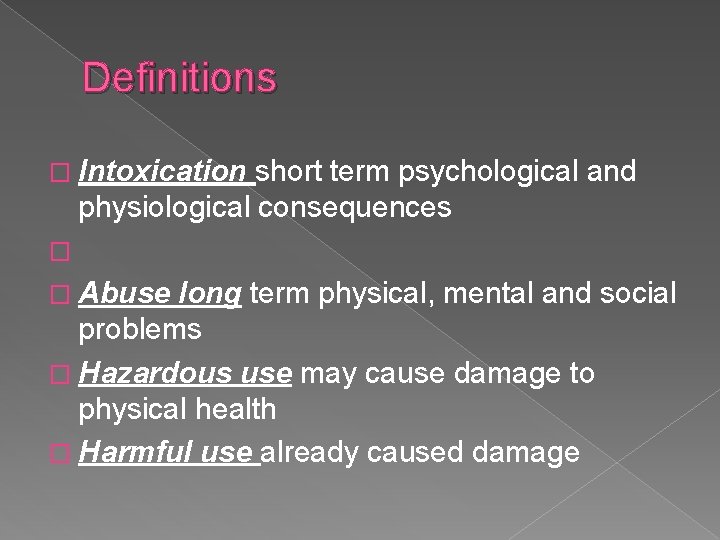 Definitions � Intoxication short term psychological and physiological consequences � � Abuse long term