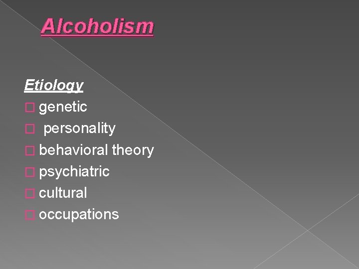 Alcoholism Etiology � genetic � personality � behavioral theory � psychiatric � cultural �