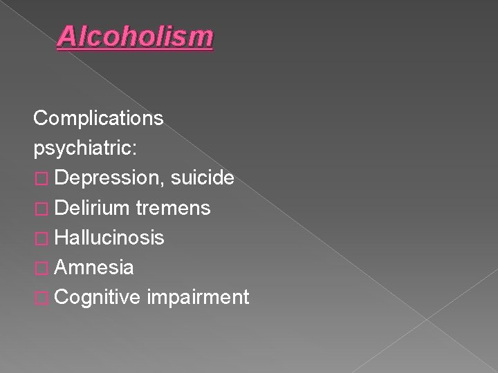 Alcoholism Complications psychiatric: � Depression, suicide � Delirium tremens � Hallucinosis � Amnesia �