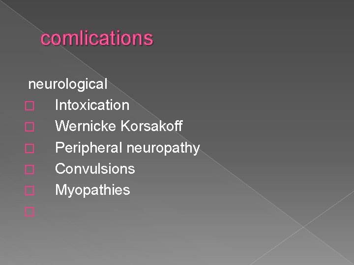 comlications neurological � Intoxication � Wernicke Korsakoff � Peripheral neuropathy � Convulsions � Myopathies