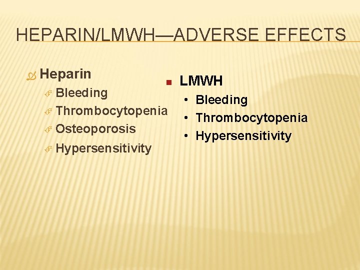 HEPARIN/LMWH—ADVERSE EFFECTS Heparin Bleeding n Thrombocytopenia Osteoporosis Hypersensitivity LMWH • • • Bleeding Thrombocytopenia