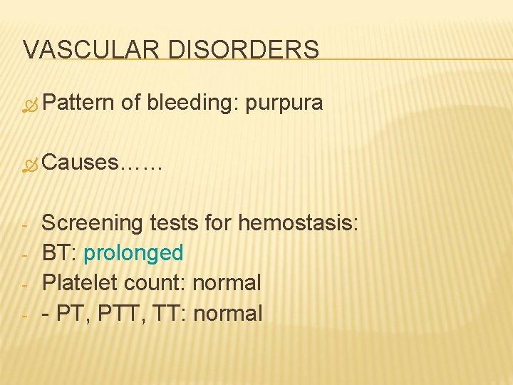 VASCULAR DISORDERS Pattern of bleeding: purpura Causes…… - Screening tests for hemostasis: BT: prolonged