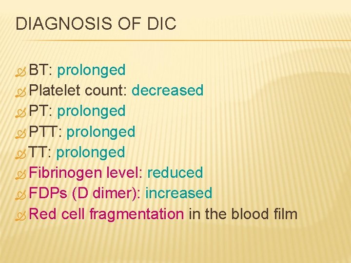 DIAGNOSIS OF DIC BT: prolonged Platelet count: decreased PT: prolonged PTT: prolonged Fibrinogen level: