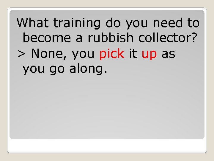 What training do you need to become a rubbish collector? > None, you pick