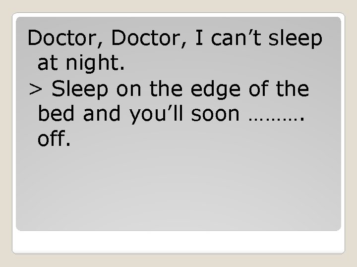 Doctor, I can’t sleep at night. > Sleep on the edge of the bed