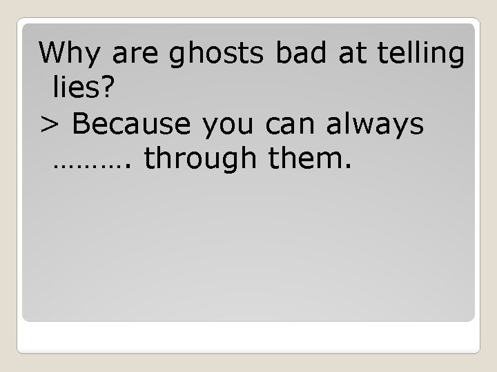 Why are ghosts bad at telling lies? > Because you can always ………. through