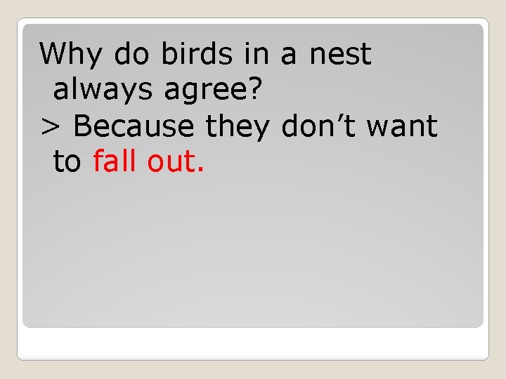 Why do birds in a nest always agree? > Because they don’t want to