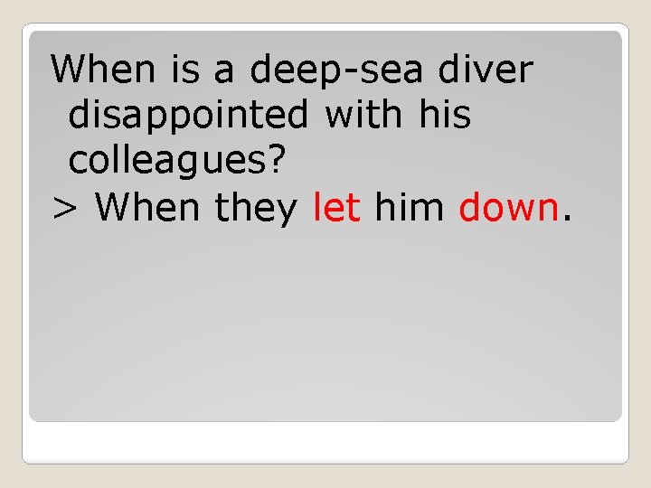 When is a deep-sea diver disappointed with his colleagues? > When they let him