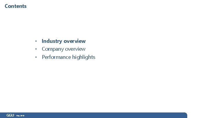 Contents • Industry overview • Company overview • Performance highlights GGU May 2019 