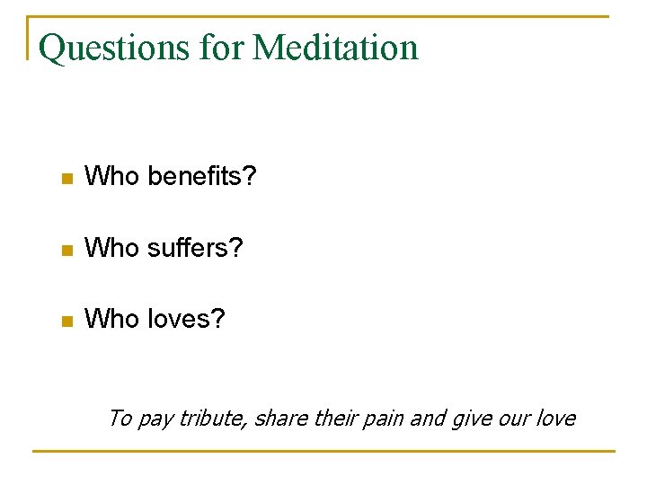 Questions for Meditation n Who benefits? n Who suffers? n Who loves? To pay