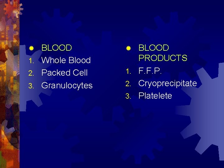 BLOOD 1. Whole Blood 2. Packed Cell 3. Granulocytes ® BLOOD PRODUCTS 1. F.