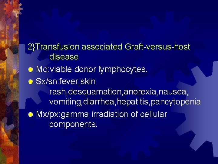 2}Transfusion associated Graft-versus-host disease ® Md: viable donor lymphocytes. ® Sx/sn: fever, skin rash,