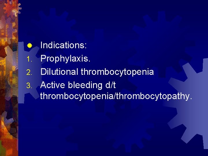 Indications: 1. Prophylaxis. 2. Dilutional thrombocytopenia 3. Active bleeding d/t thrombocytopenia/thrombocytopathy. ® 