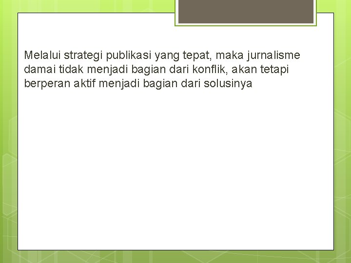 Melalui strategi publikasi yang tepat, maka jurnalisme damai tidak menjadi bagian dari konflik, akan