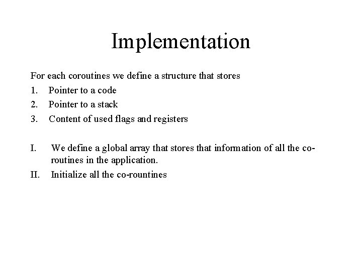 Implementation For each coroutines we define a structure that stores 1. Pointer to a
