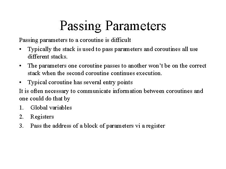 Passing Parameters Passing parameters to a coroutine is difficult • Typically the stack is