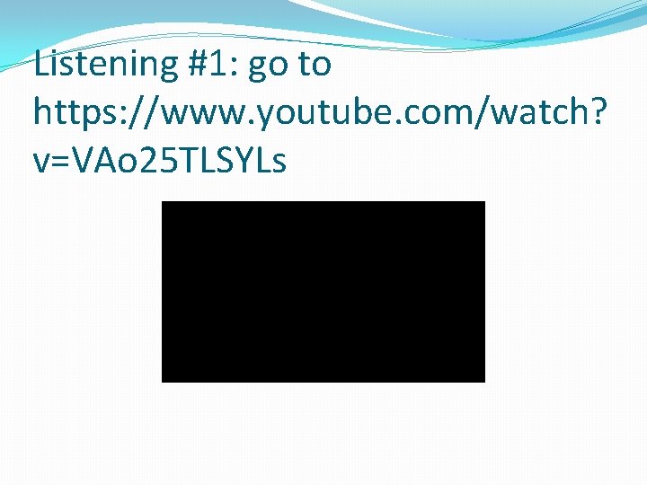 Listening #1: go to https: //www. youtube. com/watch? v=VAo 25 TLSYLs 