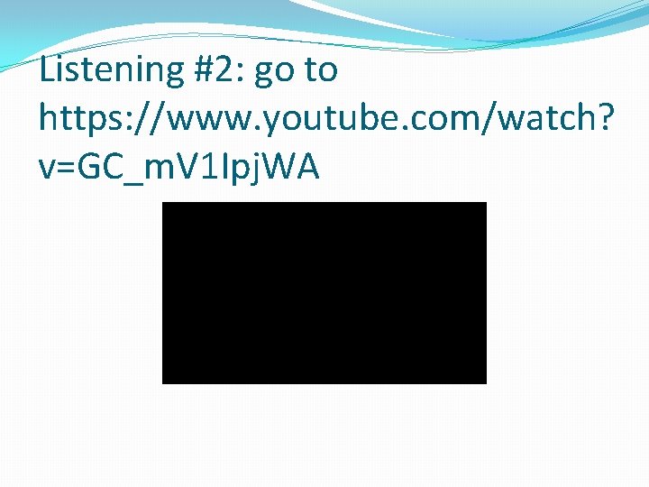 Listening #2: go to https: //www. youtube. com/watch? v=GC_m. V 1 Ipj. WA 