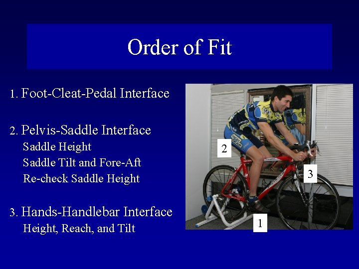 Order of Fit 1. Foot-Cleat-Pedal Interface 2. Pelvis-Saddle Interface Saddle Height Saddle Tilt and
