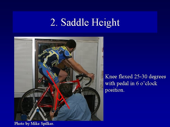 2. Saddle Height Knee flexed 25 -30 degrees with pedal in 6 o’clock position.