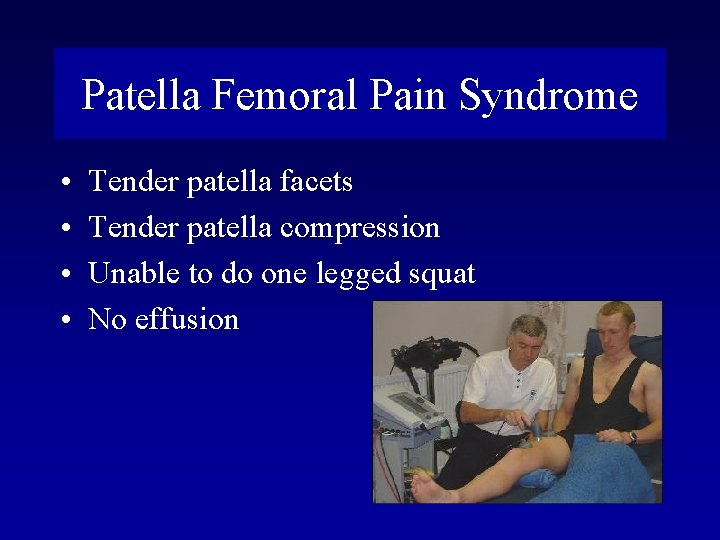 Patella Femoral Pain Syndrome • • Tender patella facets Tender patella compression Unable to
