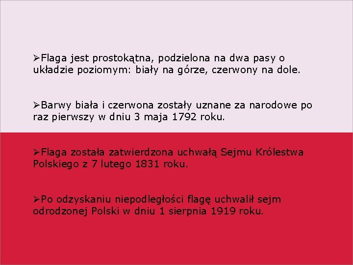 ØFlaga jest prostokątna, podzielona na dwa pasy o układzie poziomym: biały na górze, czerwony