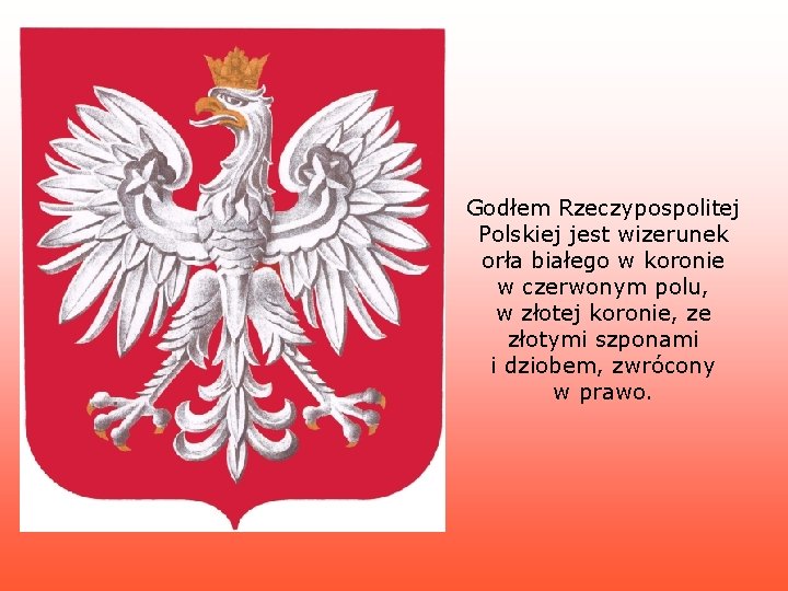 Godłem Rzeczypospolitej Polskiej jest wizerunek orła białego w koronie w czerwonym polu, w złotej