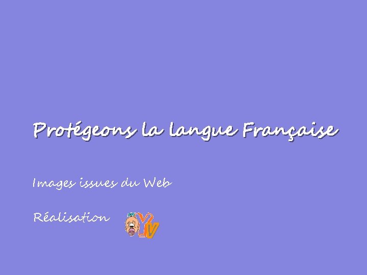 Protégeons la langue Française Images issues du Web Réalisation 