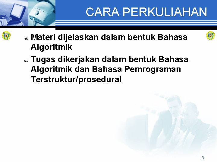 CARA PERKULIAHAN Materi dijelaskan dalam bentuk Bahasa Algoritmik Tugas dikerjakan dalam bentuk Bahasa Algoritmik