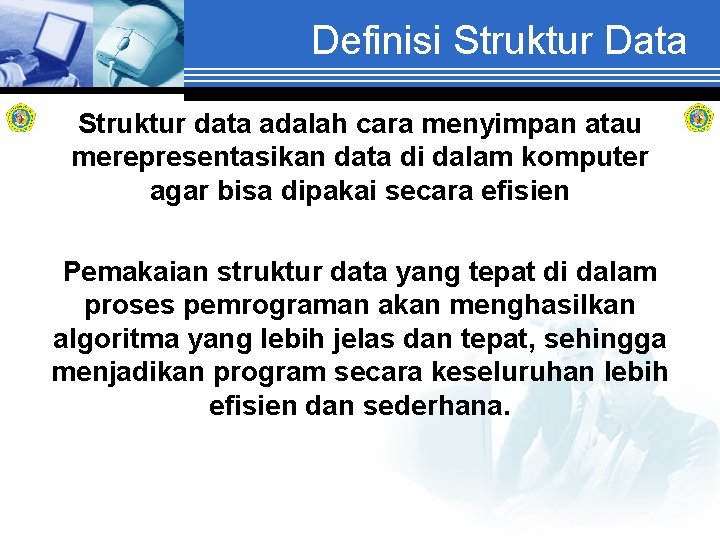 Definisi Struktur Data Struktur data adalah cara menyimpan atau merepresentasikan data di dalam komputer