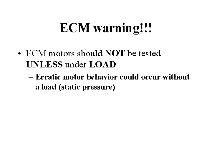 ECM warning!!! • ECM motors should NOT be tested UNLESS under LOAD – Erratic