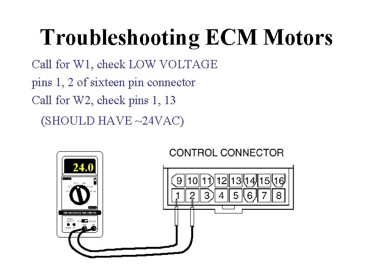 Troubleshooting ECM Motors Call for W 1, check LOW VOLTAGE pins 1, 2 of