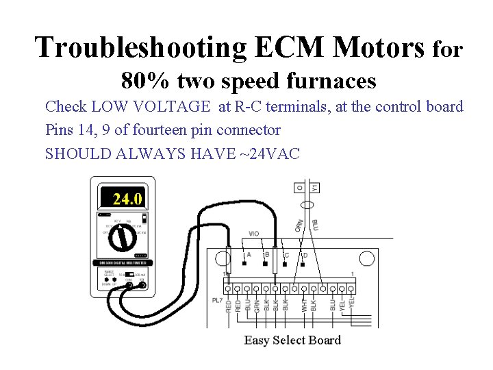 Troubleshooting ECM Motors for 80% two speed furnaces Check LOW VOLTAGE at R-C terminals,