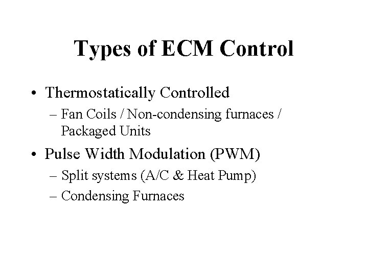 Types of ECM Control • Thermostatically Controlled – Fan Coils / Non-condensing furnaces /