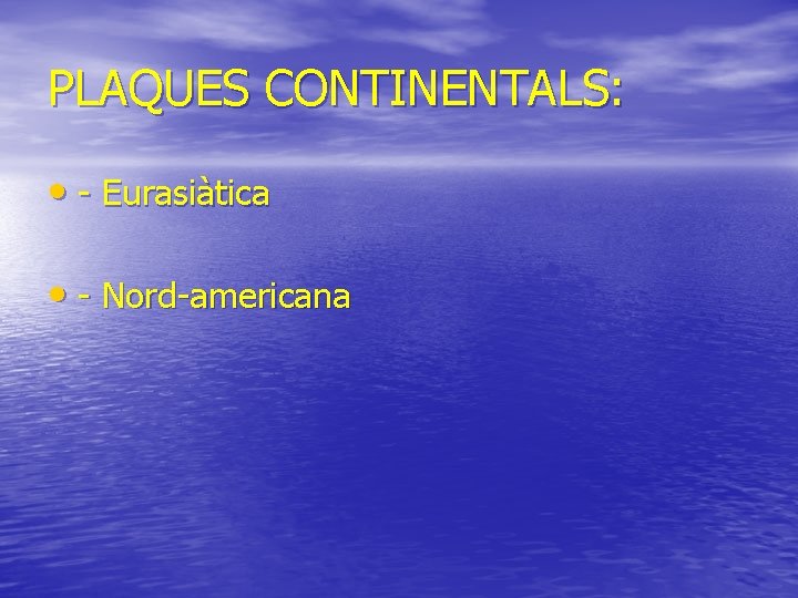 PLAQUES CONTINENTALS: • - Eurasiàtica • - Nord-americana 